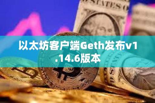 以太坊客戶(hù)端Geth發(fā)布v1.14.6版本