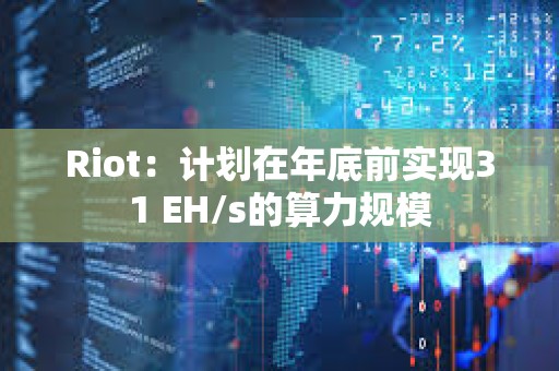 Riot：計劃在年底前實現31 EH/s的算力規模