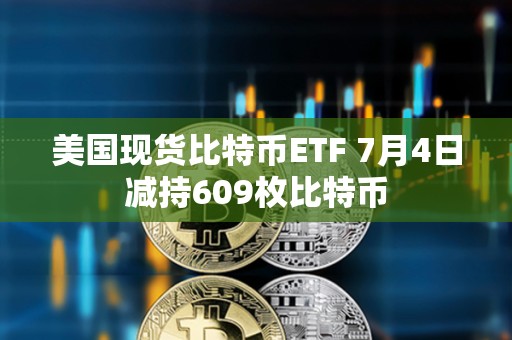 美國現貨比特幣ETF 7月4日減持609枚比特幣
