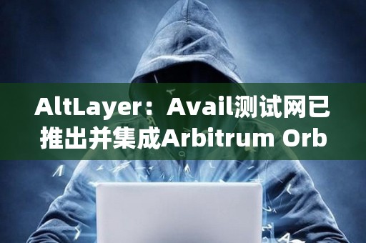 AltLayer：Avail測試網已推出并集成Arbitrum Orbit