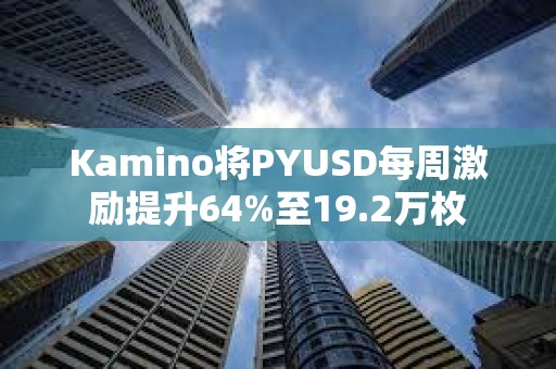 Kamino將PYUSD每周激勵(lì)提升64%至19.2萬枚
