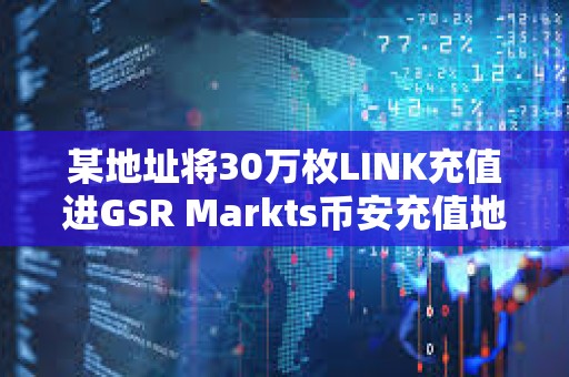 某地址將30萬枚LINK充值進(jìn)GSR Markts幣安充值地址