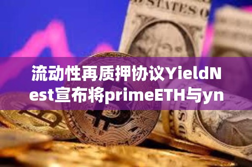 流動(dòng)性再質(zhì)押協(xié)議YieldNest宣布將primeETH與ynLSD合并