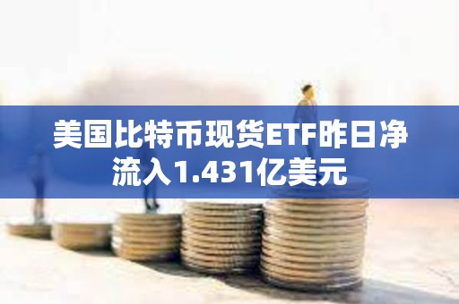 美國比特幣現貨ETF昨日凈流入1.431億美元