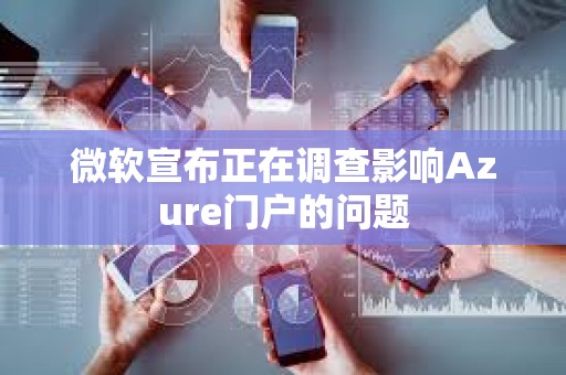 微軟宣布正在調查影響Azure門戶的問題
