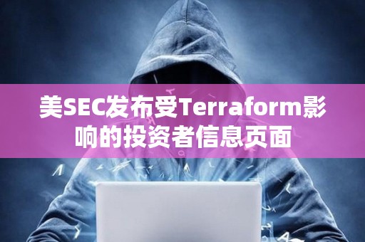 美SEC發布受Terraform影響的投資者信息頁面
