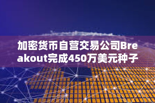 加密貨幣自營交易公司Breakout完成450萬美元種子輪融資