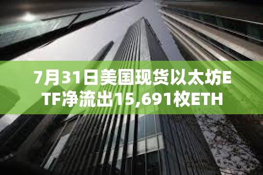 7月31日美國現(xiàn)貨以太坊ETF凈流出15,691枚ETH