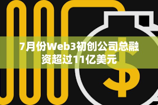 7月份Web3初創公司總融資超過11億美元