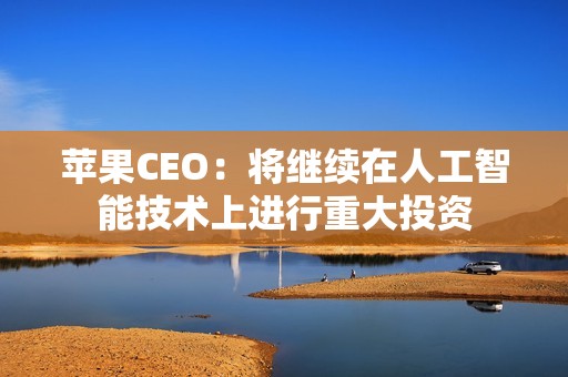 蘋果CEO：將繼續在人工智能技術上進行重大投資