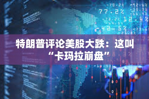 特朗普評論美股大跌：這叫“卡瑪拉崩盤”
