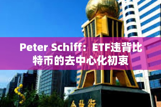 Peter Schiff：ETF違背比特幣的去中心化初衷