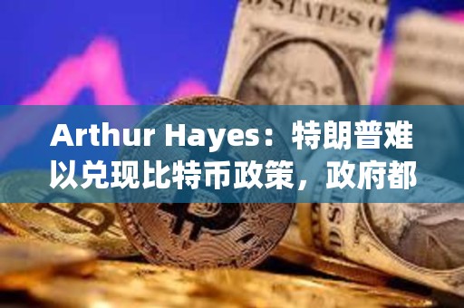 Arthur Hayes：特朗普難以兌現比特幣政策，政府都會印鈔從而利好加密貨幣