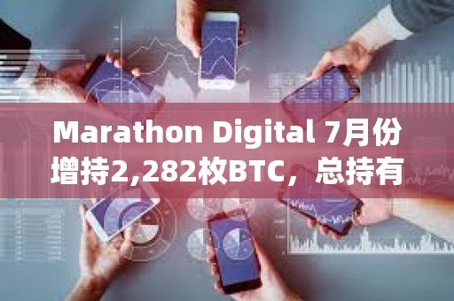 Marathon Digital 7月份增持2,282枚BTC，總持有量達(dá)20,818枚BTC