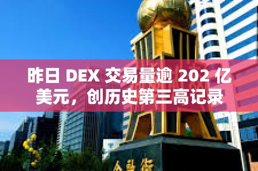 昨日 DEX 交易量逾 202 億美元，創(chuàng)歷史第三高記錄