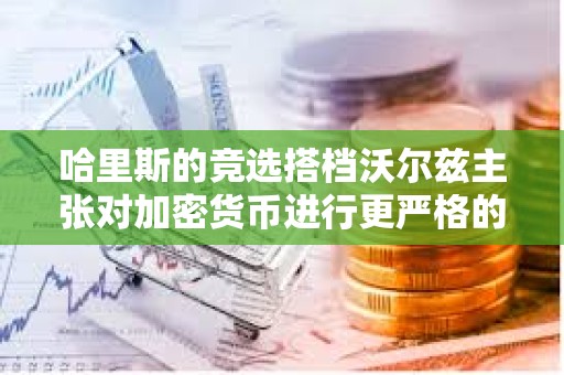哈里斯的競選搭檔沃爾茲主張對加密貨幣進行更嚴(yán)格的監(jiān)管