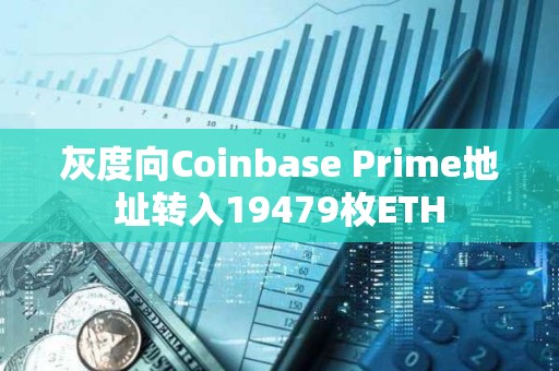 灰度向Coinbase Prime地址轉(zhuǎn)入19479枚ETH