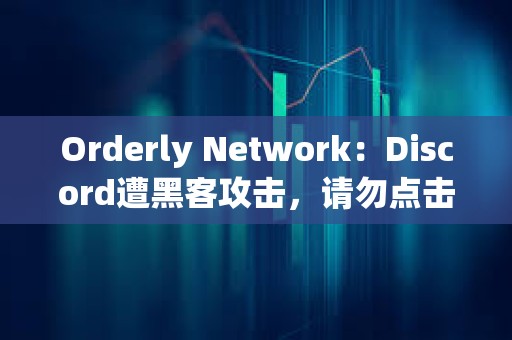 Orderly Network：Discord遭黑客攻擊，請(qǐng)勿點(diǎn)擊任何鏈接