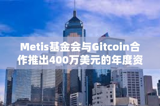 Metis基金會(huì)與Gitcoin合作推出400萬美元的年度資助計(jì)劃