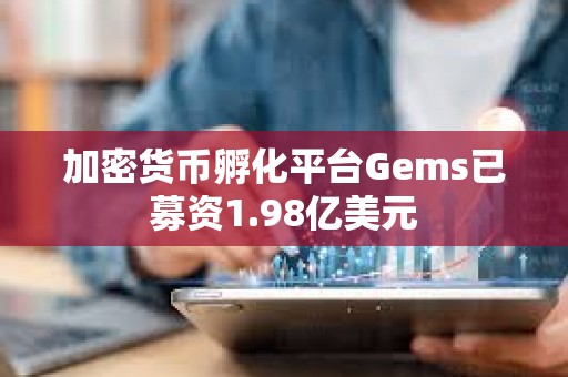 加密貨幣孵化平臺(tái)Gems已募資1.98億美元