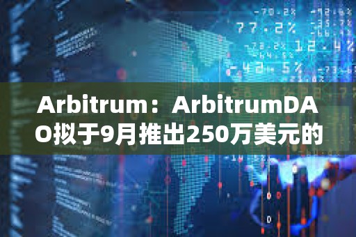 Arbitrum：ArbitrumDAO擬于9月推出250萬美元的補(bǔ)貼基金
