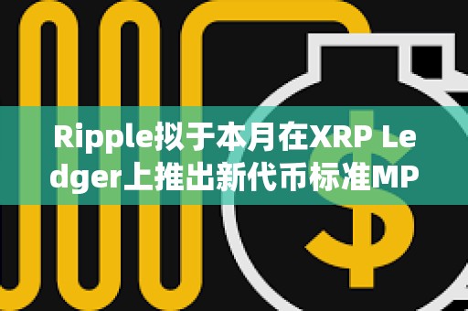 Ripple擬于本月在XRP Ledger上推出新代幣標(biāo)準(zhǔn)MPT