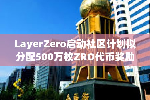 LayerZero啟動(dòng)社區(qū)計(jì)劃擬分配500萬枚ZRO代幣獎(jiǎng)勵(lì)