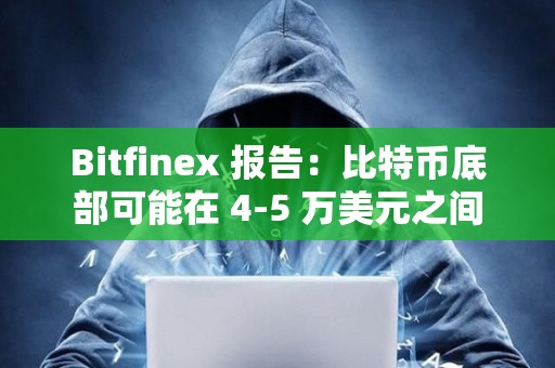 Bitfinex 報(bào)告：比特幣底部可能在 4-5 萬(wàn)美元之間