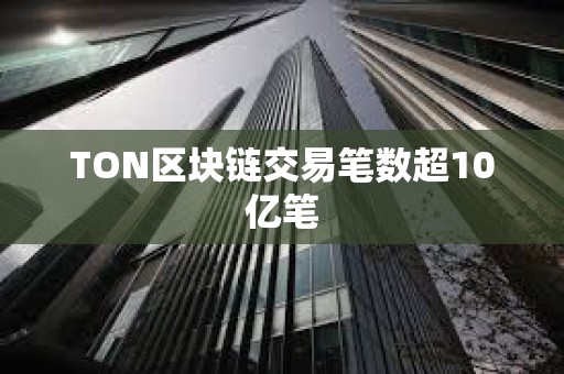 TON區(qū)塊鏈交易筆數(shù)超10億筆