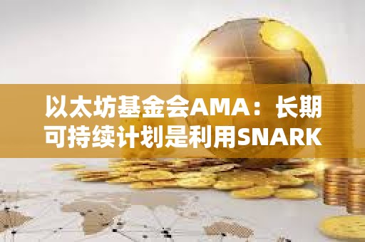 以太坊基金會AMA:長期可持續(xù)計劃是利用SNARK來擴展主網(wǎng)的EVM執(zhí)行 以太坊基金會AMA:長期可持續(xù)計劃是利用SNARK來擴展主網(wǎng)的EVM執(zhí)行