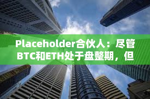 Placeholder合伙人:盡管BTC和ETH處于盤整期,但長尾市場仍顯現出強勢跡象 Placeholder合伙人:盡管BTC和ETH處于盤整期,但長尾市場仍顯現出強勢跡象