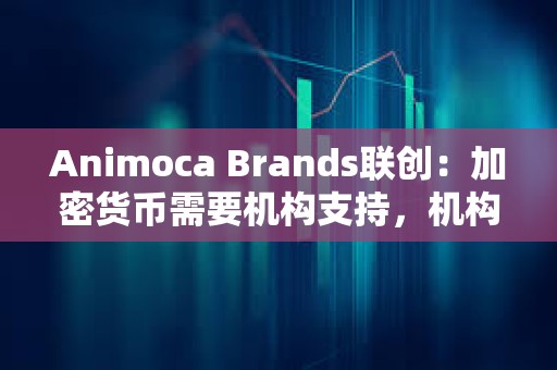 Animoca Brands聯(lián)創(chuàng)：加密貨幣需要機(jī)構(gòu)支持，機(jī)構(gòu)級(jí)代幣的興起將決定山寨幣市場未來