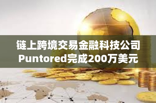 鏈上跨境交易金融科技公司Puntored完成200萬美元融資,Stellar?Enterprise Fund參投 鏈上跨境交易金融科技公司Puntored完成200萬美元融資,Stellar?Enterprise Fund參投