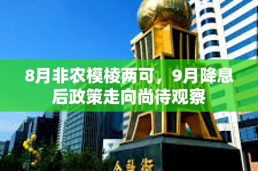 8月非農模棱兩可，9月降息后政策走向尚待觀察