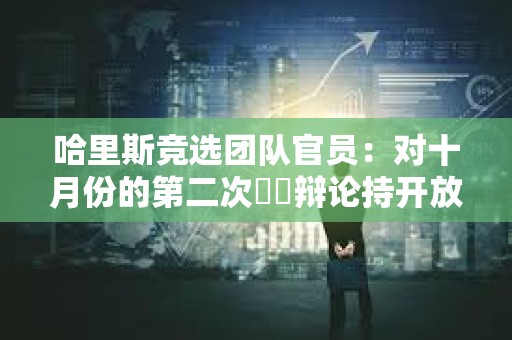哈里斯競選團隊官員：對十月份的第二次??辯論持開放態度