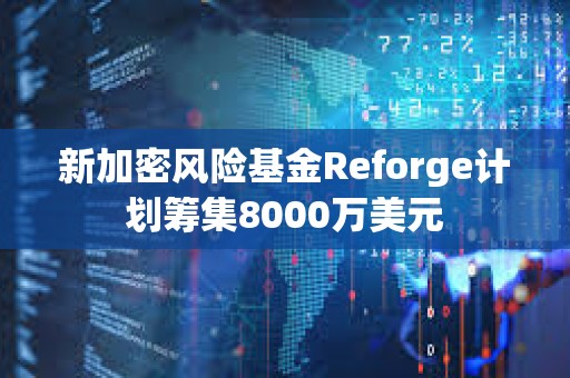 新加密風險基金Reforge計劃籌集8000萬美元