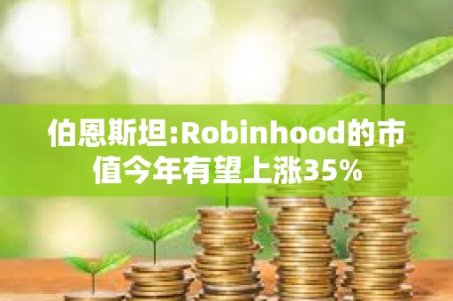 伯恩斯坦:Robinhood的市值今年有望上漲35%