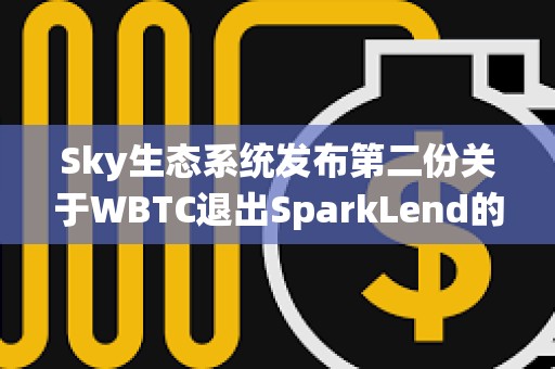 Sky生態系統發布第二份關于WBTC退出SparkLend的通知