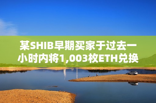 某SHIB早期買家于過去一小時(shí)內(nèi)將1,003枚ETH兌換為28.6億枚NEIRO