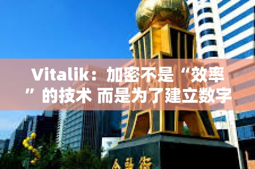 Vitalik：加密不是“效率”的技術 而是為了建立數字城堡