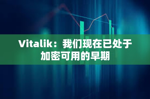 Vitalik：我們現在已處于加密可用的早期