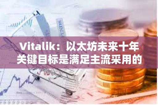 Vitalik：以太坊未來十年關鍵目標是滿足主流采用的同時保持開源和去中心化價值