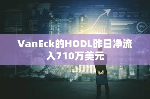 VanEck的HODL昨日凈流入710萬美元