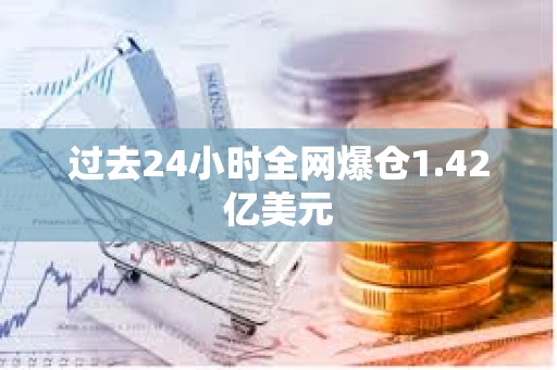 過去24小時全網爆倉1.42億美元