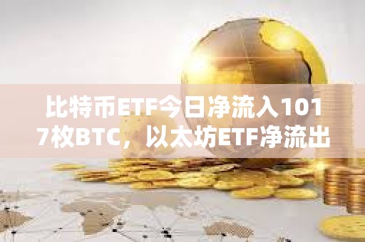比特幣ETF今日凈流入1017枚BTC，以太坊ETF凈流出146枚ETH