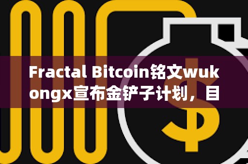 Fractal Bitcoin銘文wukongx宣布金鏟子計劃，目前已與兩個項目達成合作意向