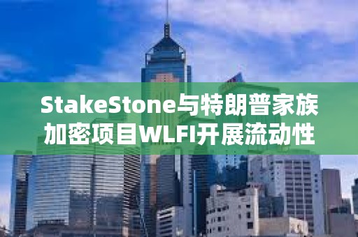 StakeStone與特朗普家族加密項目WLFI開展流動性合作