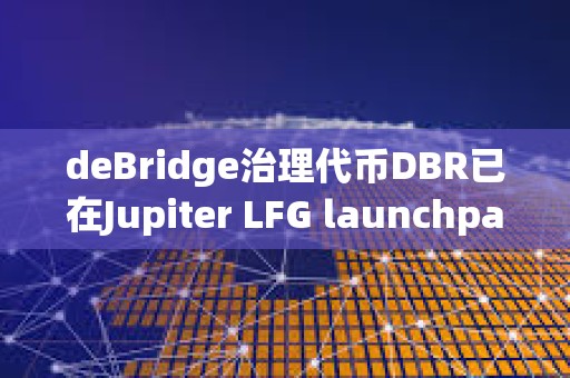 deBridge治理代幣DBR已在Jupiter LFG launchpad啟動
