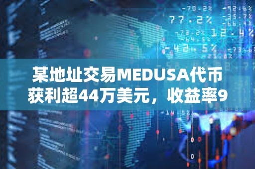 某地址交易MEDUSA代幣獲利超44萬美元，收益率960倍