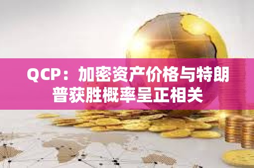 QCP：加密資產(chǎn)價(jià)格與特朗普獲勝概率呈正相關(guān)